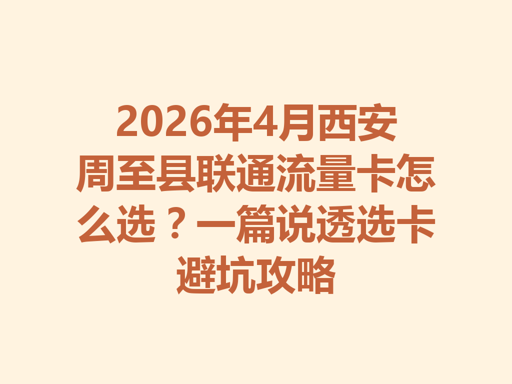 2026年4月西安周至县联通流量卡怎么选？一篇说透选卡避坑攻略