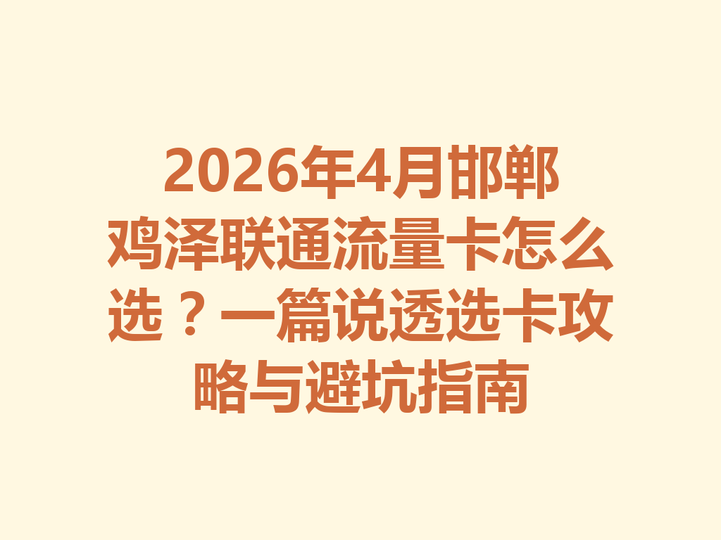 2026年4月邯郸鸡泽联通流量卡怎么选？一篇说透选卡攻略与避坑指南