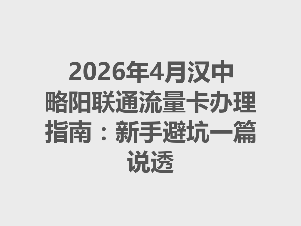 2026年4月汉中略阳联通流量卡办理指南：新手避坑一篇说透