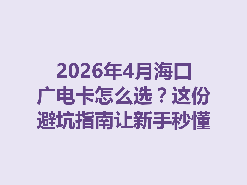 2026年4月海口广电卡怎么选？这份避坑指南让新手秒懂