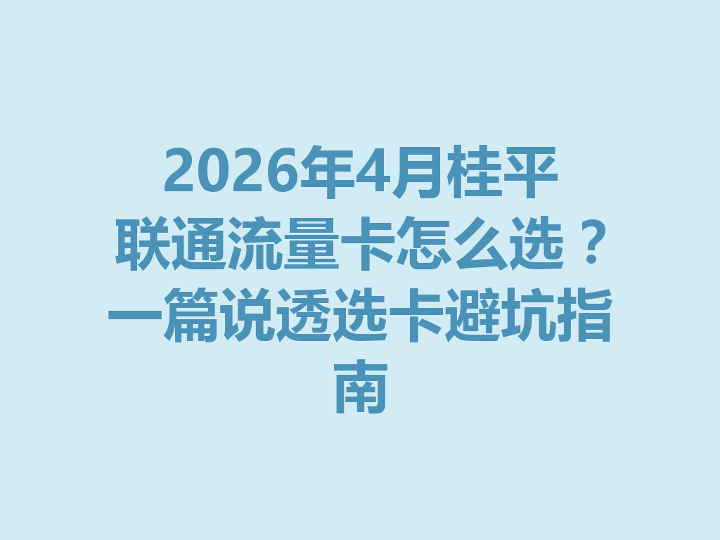 2026年4月桂平联通流量卡怎么选？一篇说透选卡避坑指南