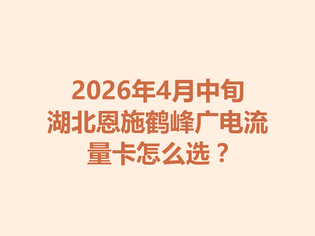 2026年4月中旬湖北恩施鹤峰广电流量卡怎么选？