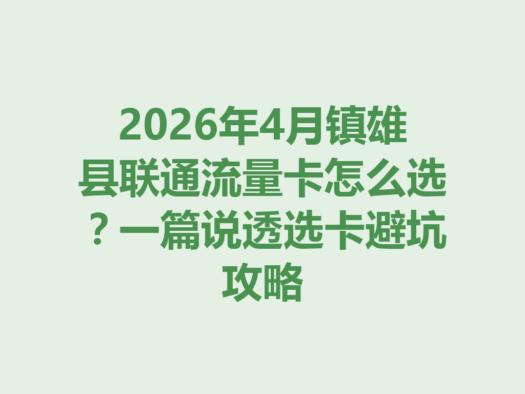 2026年4月镇雄县联通流量卡怎么选？一篇说透选卡避坑攻略