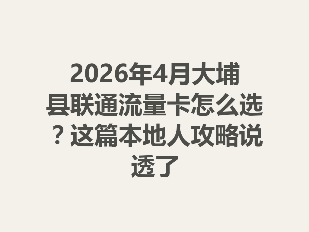 2026年4月大埔县联通流量卡怎么选？这篇本地人攻略说透了