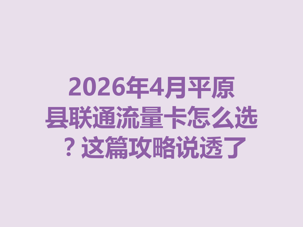 2026年4月平原县联通流量卡怎么选？这篇攻略说透了