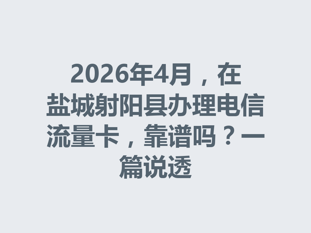 2026年4月，在盐城射阳县办理电信流量卡，靠谱吗？一篇说透