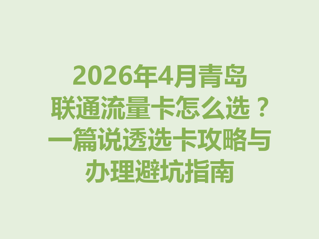 2026年4月青岛联通流量卡怎么选？一篇说透选卡攻略与办理避坑指南