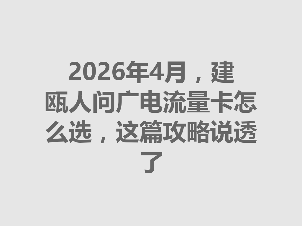 2026年4月，建瓯人问广电流量卡怎么选，这篇攻略说透了