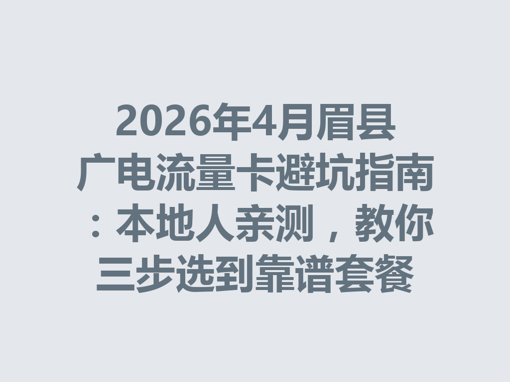 2026年4月眉县广电流量卡避坑指南：本地人亲测，教你三步选到靠谱套餐