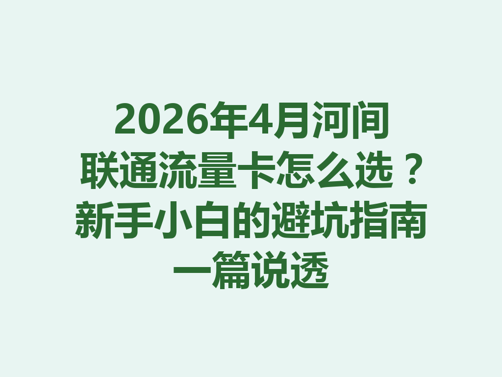 2026年4月河间联通流量卡怎么选？新手小白的避坑指南一篇说透