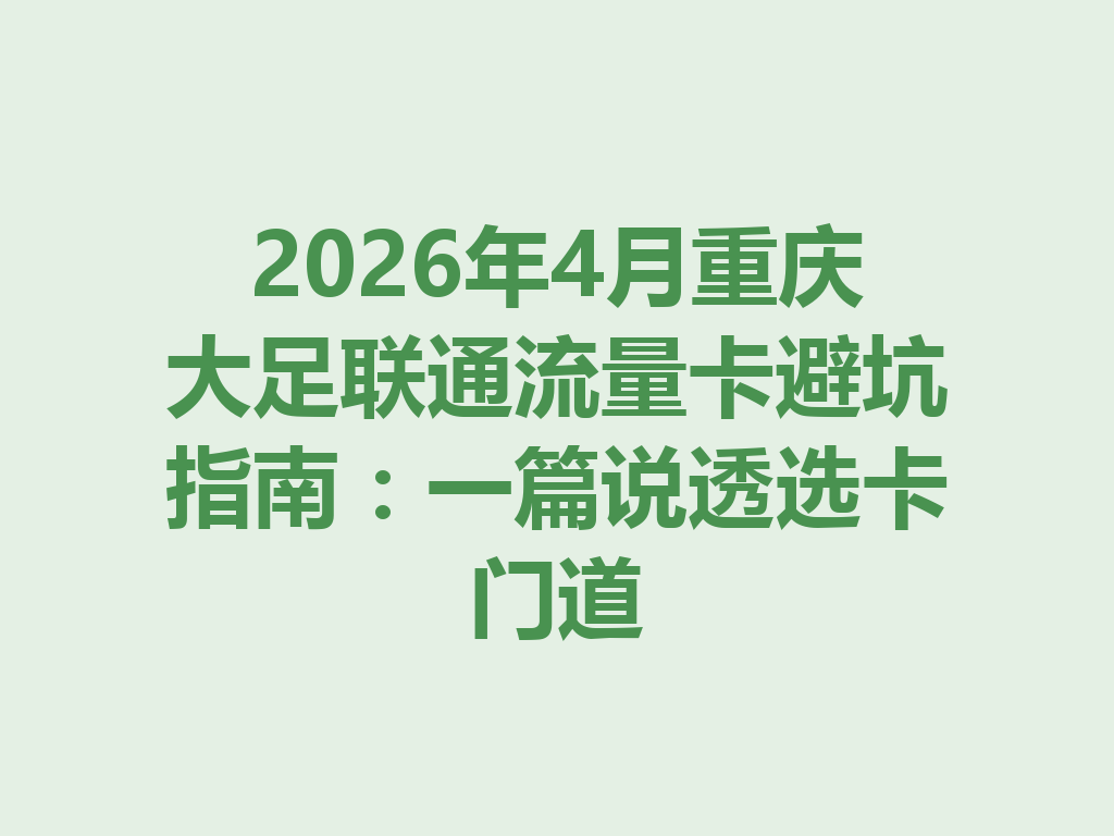 2026年4月重庆大足联通流量卡避坑指南：一篇说透选卡门道