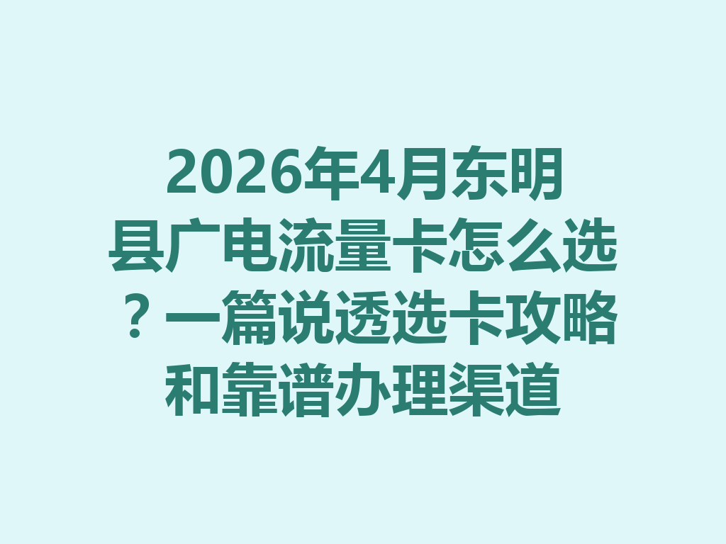 2026年4月东明县广电流量卡怎么选？一篇说透选卡攻略和靠谱办理渠道