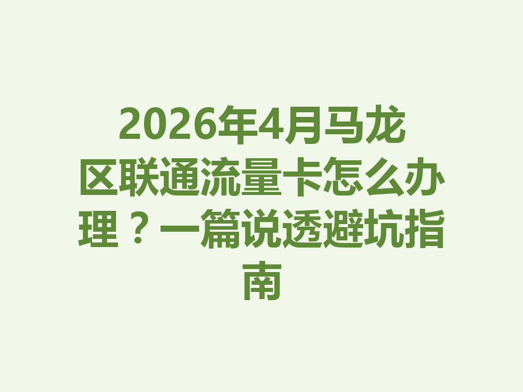 2026年4月马龙区联通流量卡怎么办理？一篇说透避坑指南