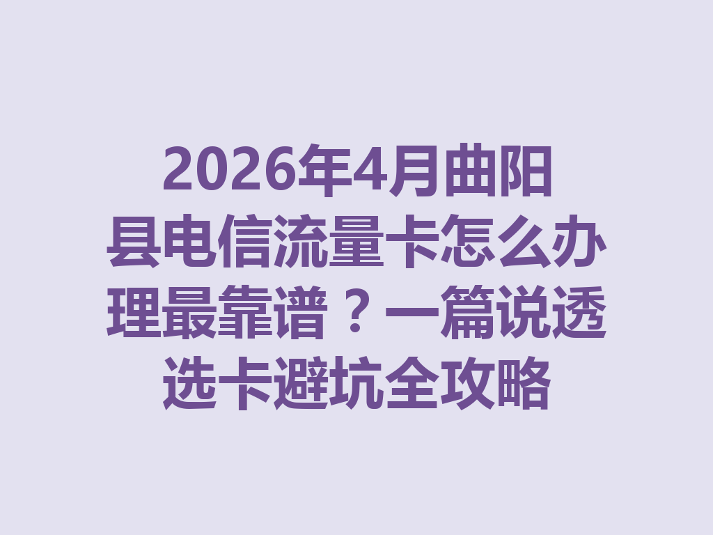 2026年4月曲阳县电信流量卡怎么办理最靠谱？一篇说透选卡避坑全攻略
