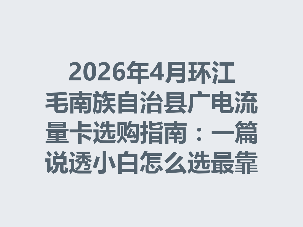 2026年4月环江毛南族自治县广电流量卡选购指南：一篇说透小白怎么选最靠谱