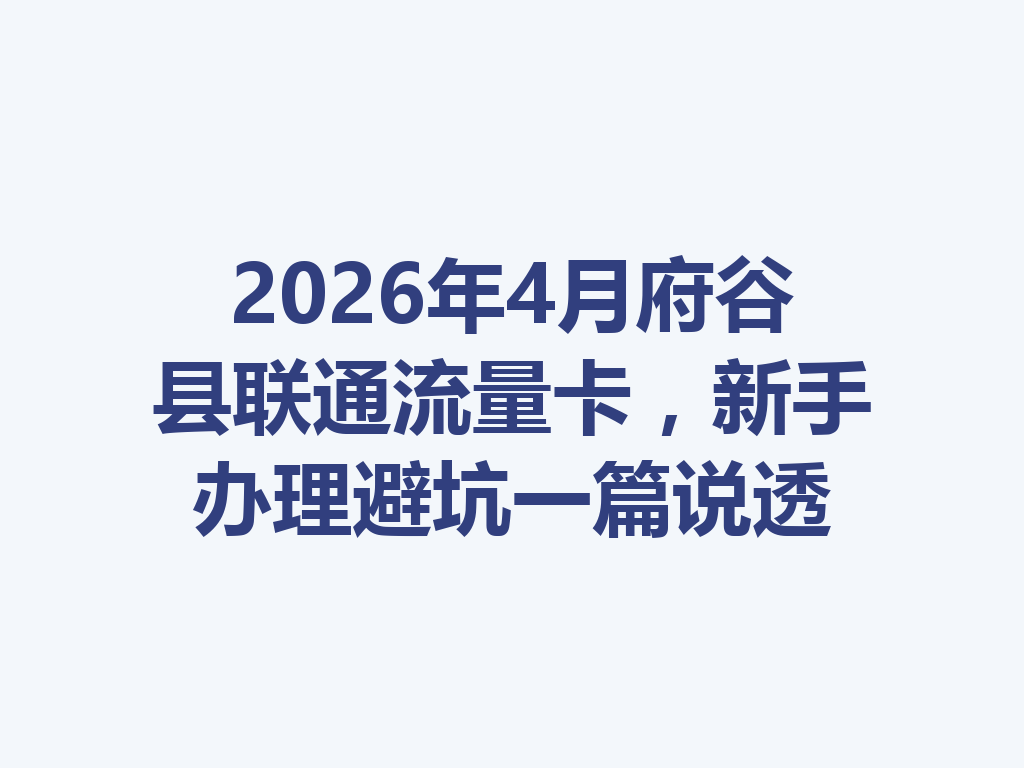 2026年4月府谷县联通流量卡，新手办理避坑一篇说透