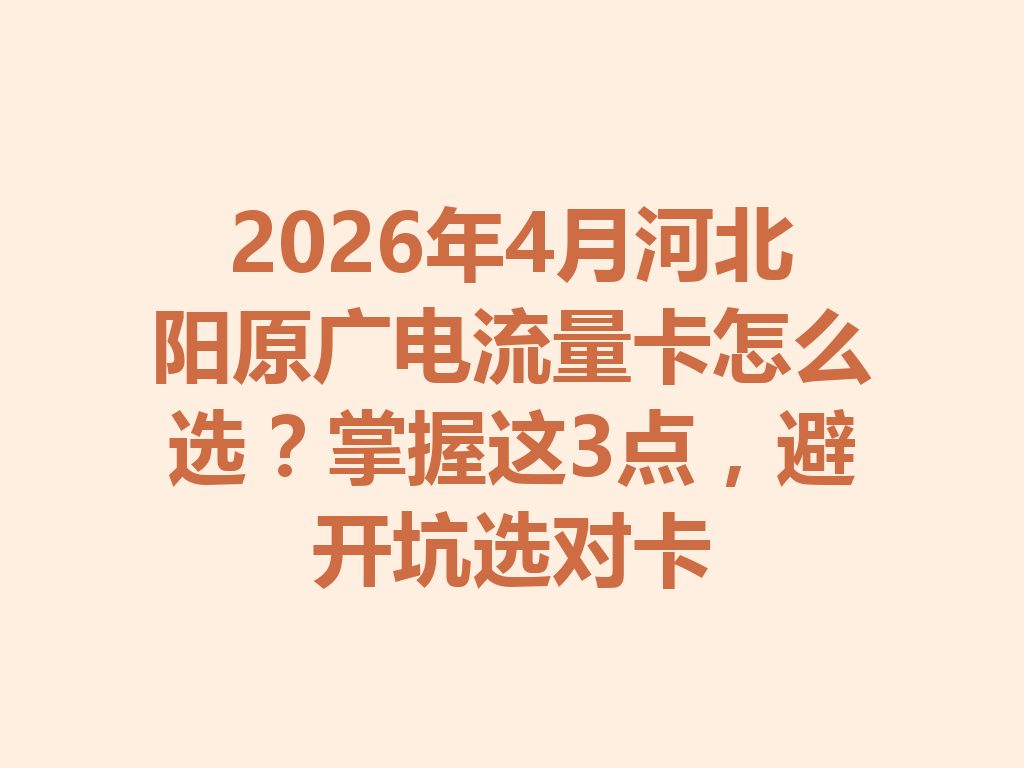 2026年4月河北阳原广电流量卡怎么选？掌握这3点，避开坑选对卡