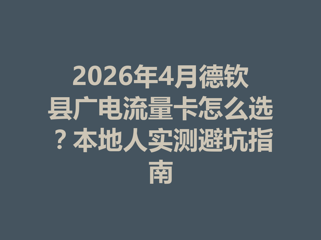 2026年4月德钦县广电流量卡怎么选？本地人实测避坑指南
