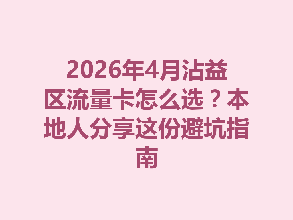 2026年4月沾益区流量卡怎么选？本地人分享这份避坑指南
