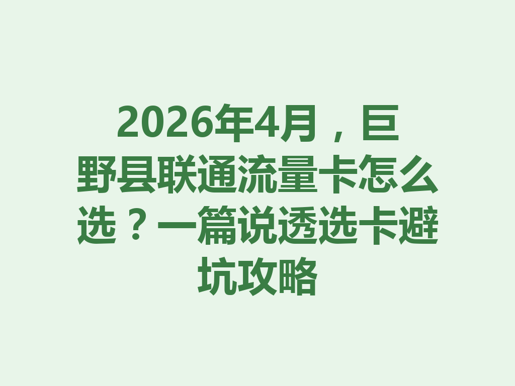 2026年4月，巨野县联通流量卡怎么选？一篇说透选卡避坑攻略