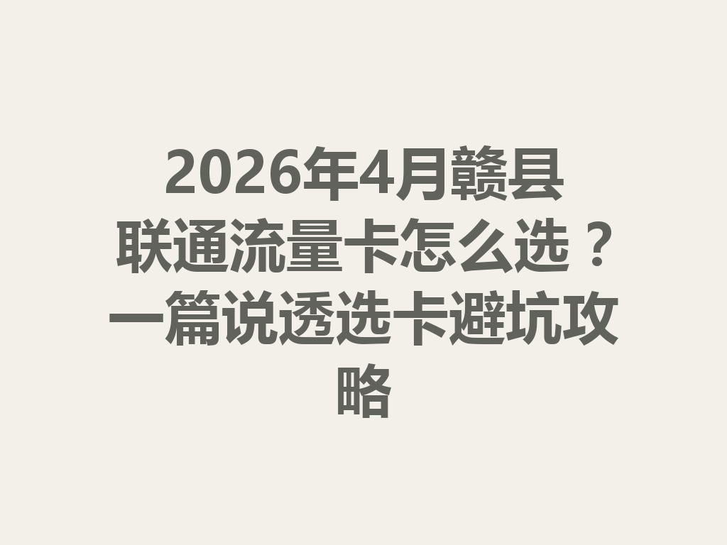 2026年4月赣县联通流量卡怎么选？一篇说透选卡避坑攻略