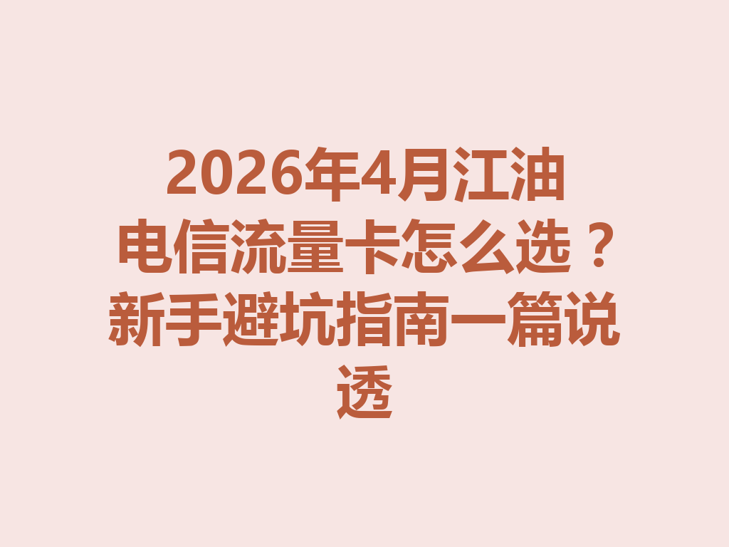 2026年4月江油电信流量卡怎么选？新手避坑指南一篇说透