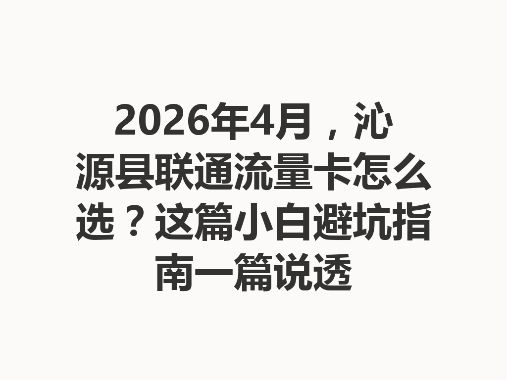 2026年4月，沁源县联通流量卡怎么选？这篇小白避坑指南一篇说透