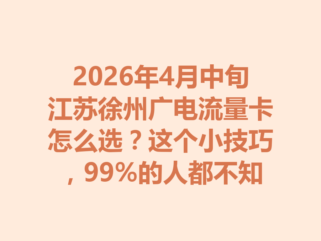 2026年4月中旬江苏徐州广电流量卡怎么选？这个小技巧，99%的人都不知道