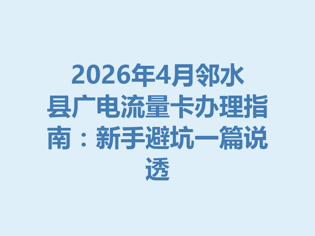 2026年4月邻水县广电流量卡办理指南：新手避坑一篇说透