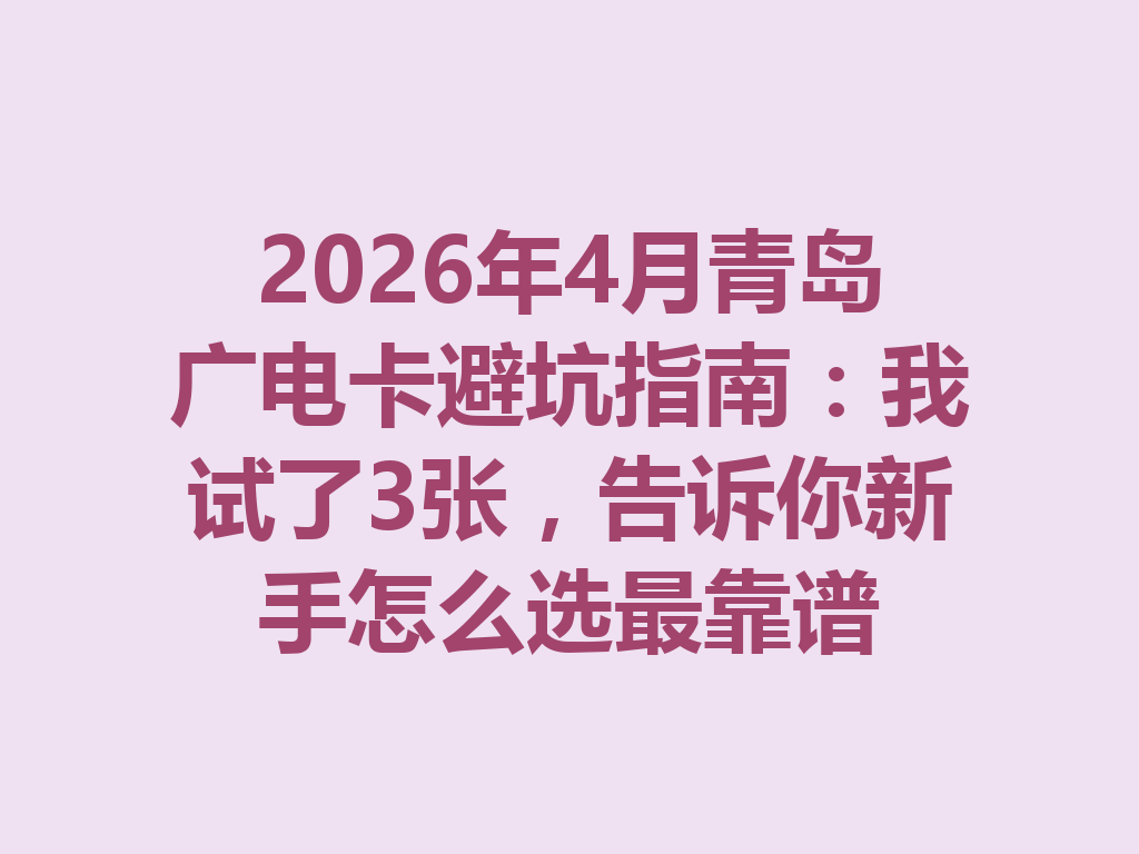 2026年4月青岛广电卡避坑指南：我试了3张，告诉你新手怎么选最靠谱