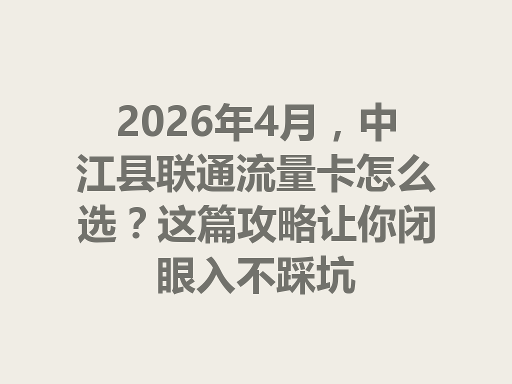 2026年4月，中江县联通流量卡怎么选？这篇攻略让你闭眼入不踩坑