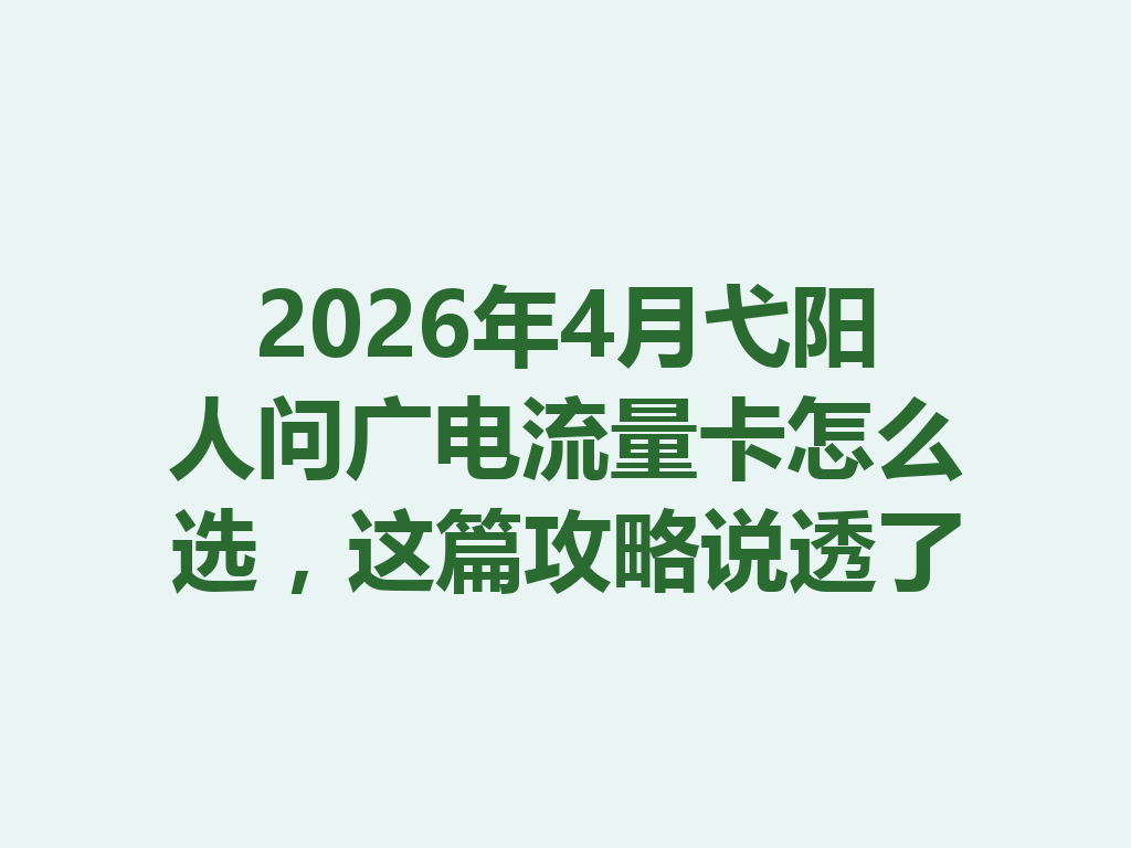 2026年4月弋阳人问广电流量卡怎么选，这篇攻略说透了
