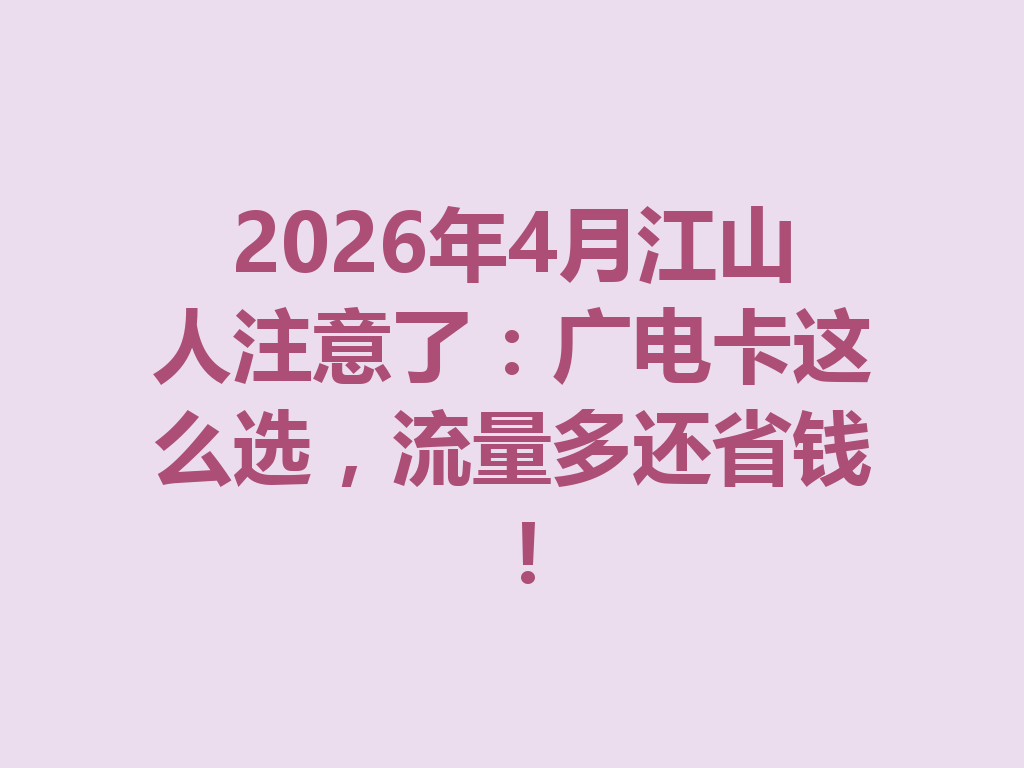 2026年4月江山人注意了：广电卡这么选，流量多还省钱！