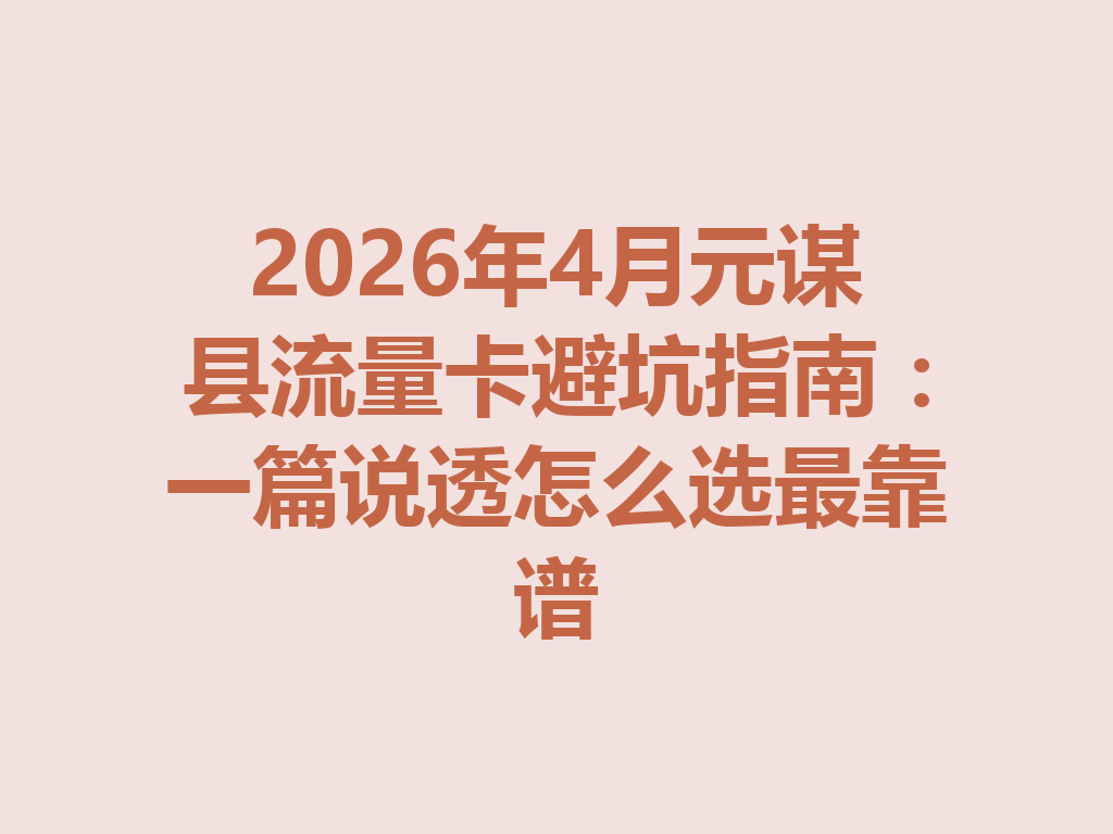 2026年4月元谋县流量卡避坑指南：一篇说透怎么选最靠谱