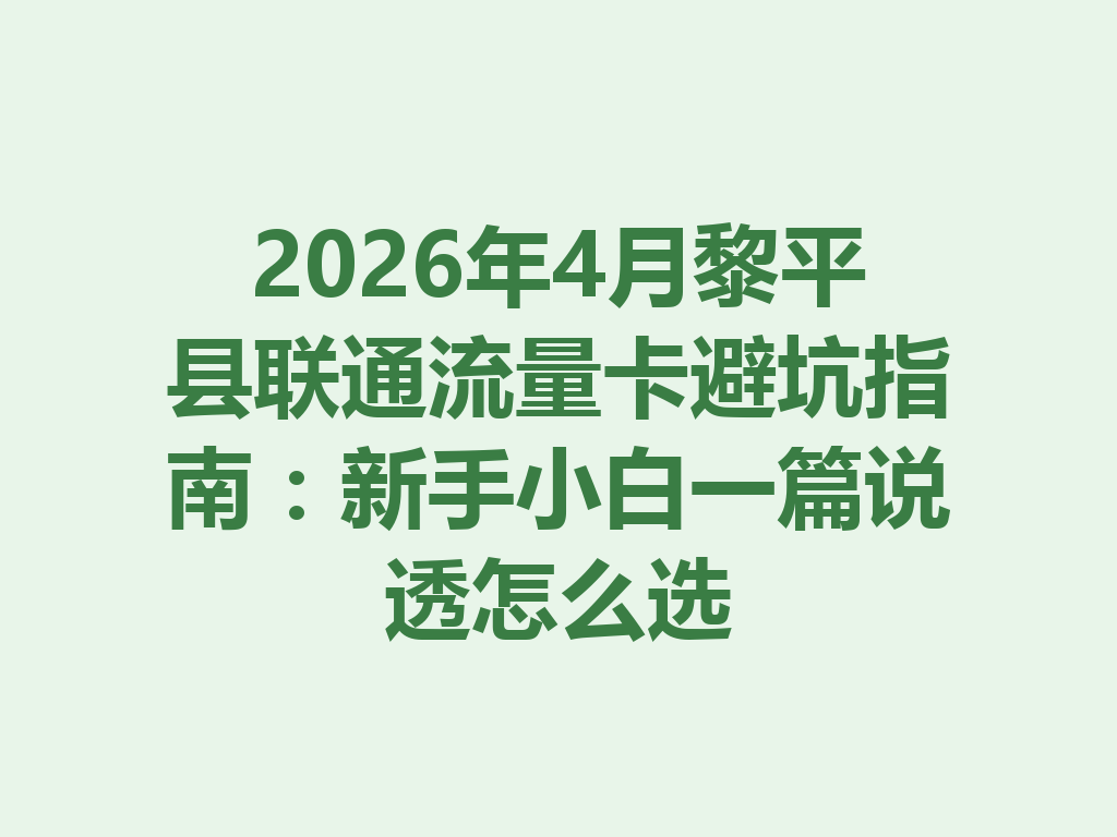 2026年4月黎平县联通流量卡避坑指南：新手小白一篇说透怎么选