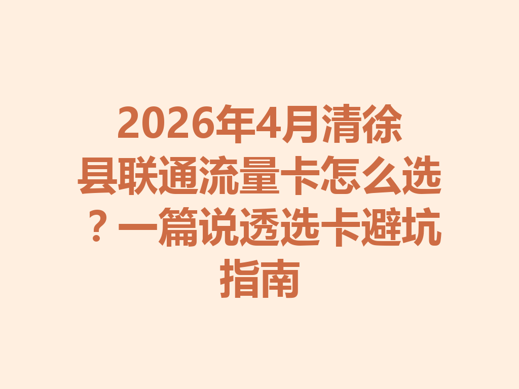 2026年4月清徐县联通流量卡怎么选？一篇说透选卡避坑指南