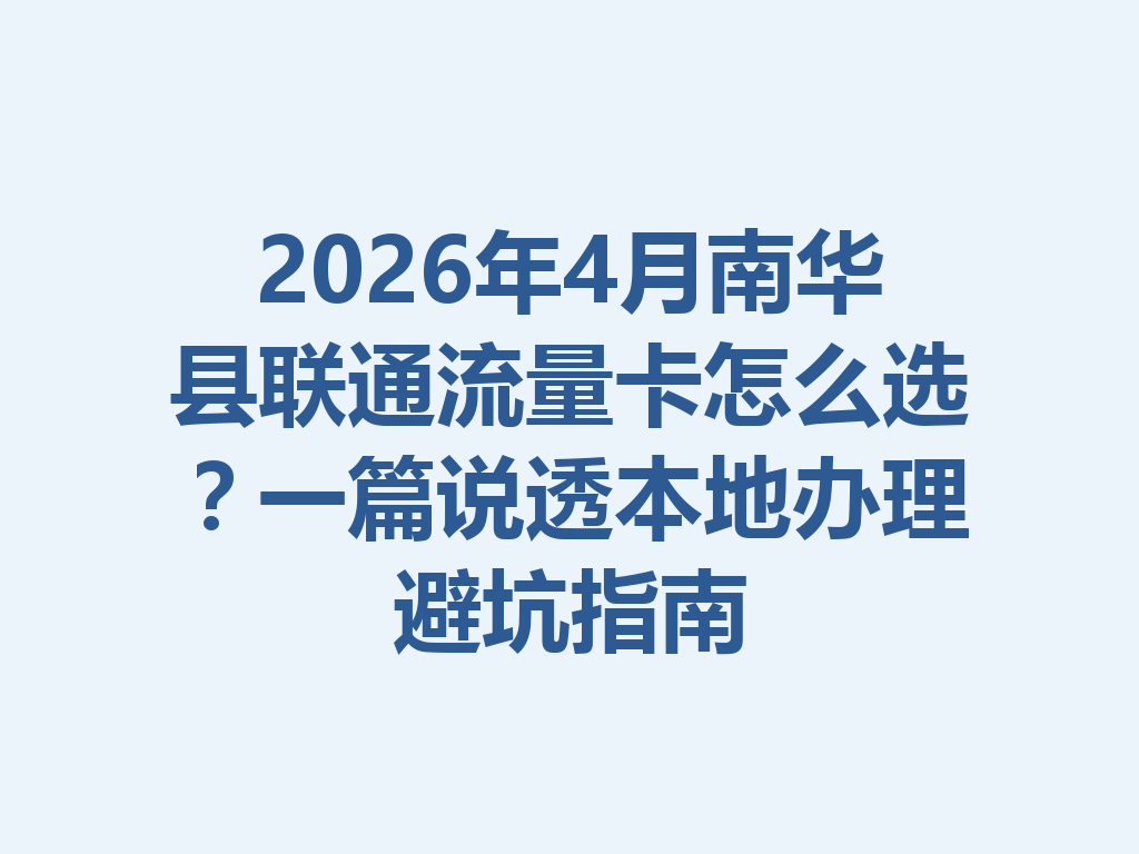 2026年4月南华县联通流量卡怎么选？一篇说透本地办理避坑指南