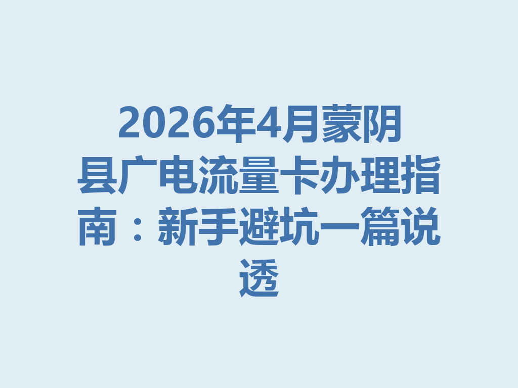 2026年4月蒙阴县广电流量卡办理指南:新手避坑一篇说透