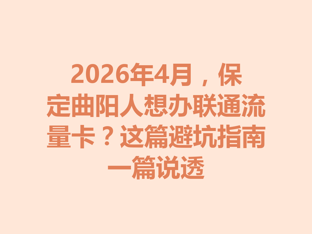 2026年4月，保定曲阳人想办联通流量卡？这篇避坑指南一篇说透