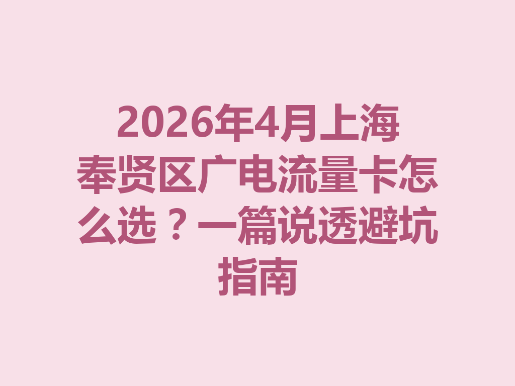2026年4月上海奉贤区广电流量卡怎么选？一篇说透避坑指南