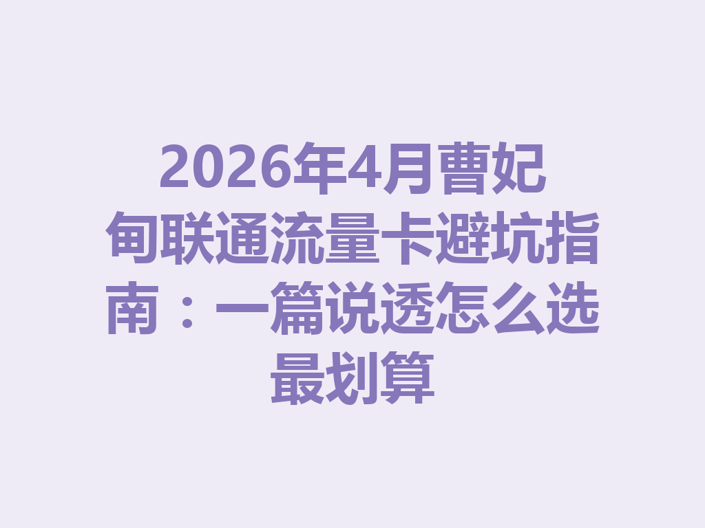 2026年4月曹妃甸联通流量卡避坑指南：一篇说透怎么选最划算