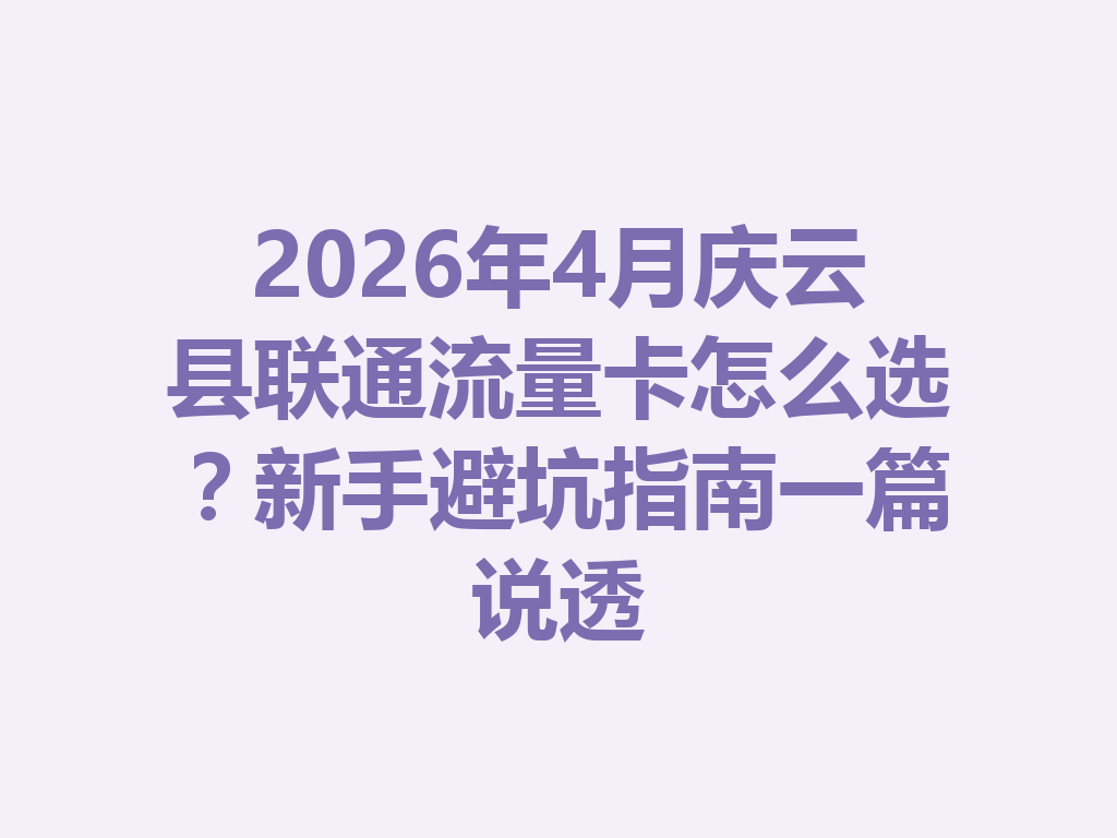 2026年4月庆云县联通流量卡怎么选？新手避坑指南一篇说透