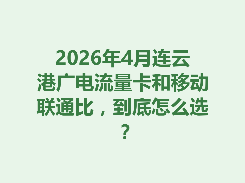 2026年4月连云港广电流量卡和移动联通比，到底怎么选？