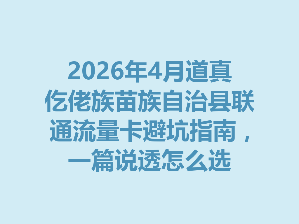 2026年4月道真仡佬族苗族自治县联通流量卡避坑指南，一篇说透怎么选