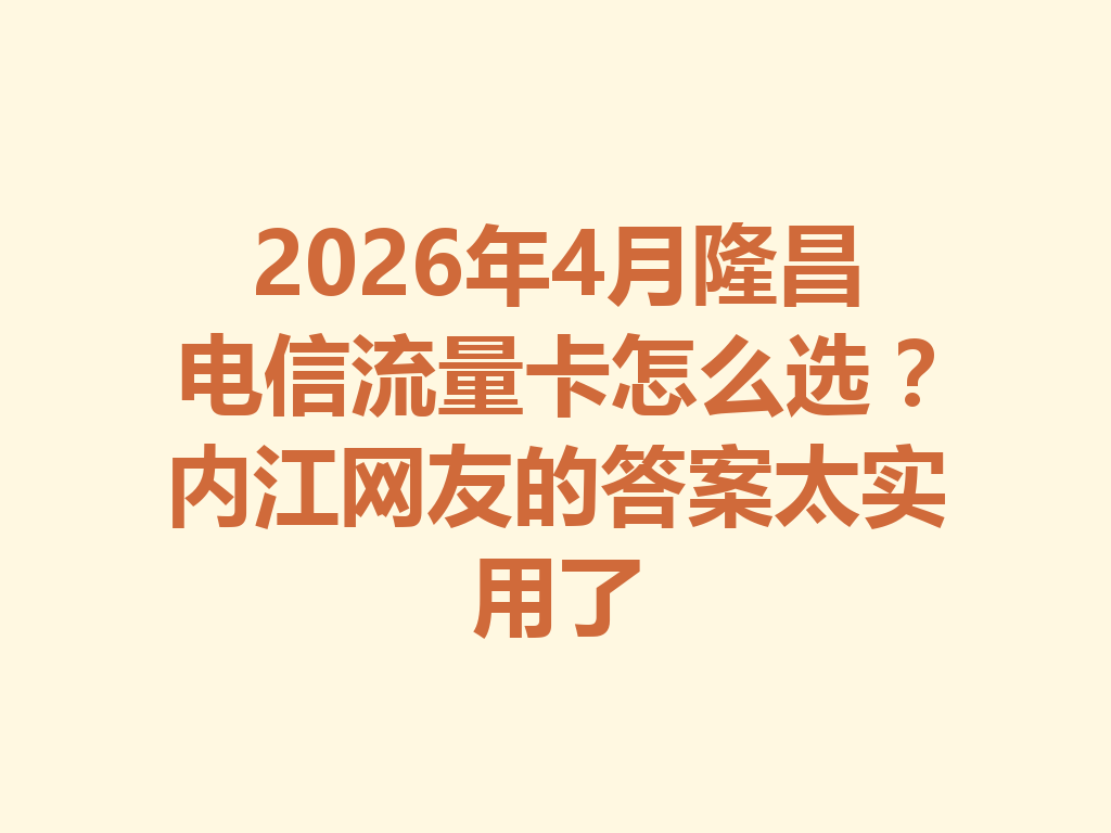 2026年4月隆昌电信流量卡怎么选？内江网友的答案太实用了