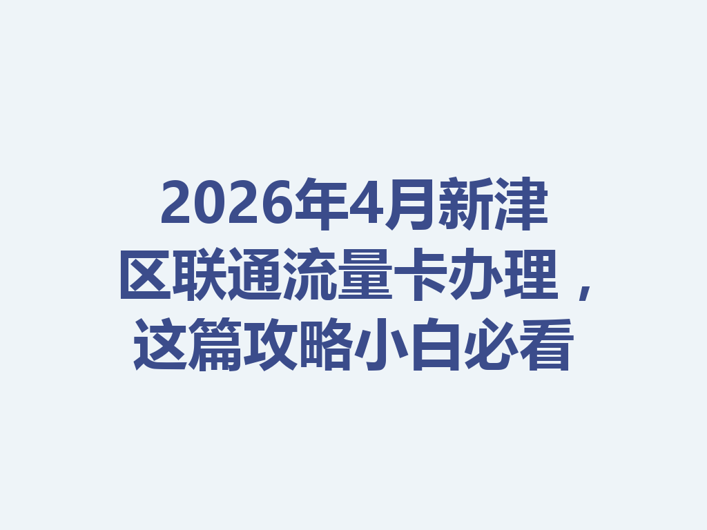 2026年4月新津区联通流量卡办理，这篇攻略小白必看