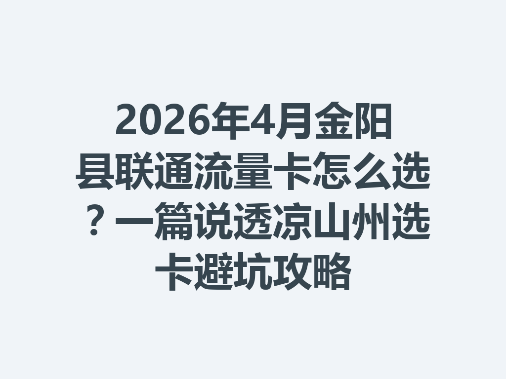 2026年4月金阳县联通流量卡怎么选？一篇说透凉山州选卡避坑攻略