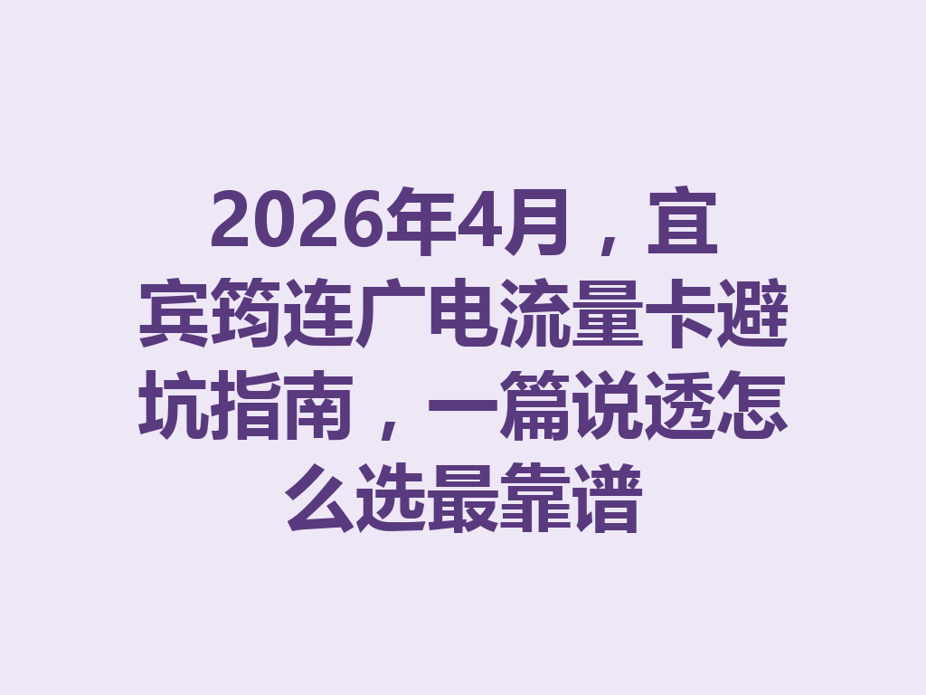 2026年4月，宜宾筠连广电流量卡避坑指南，一篇说透怎么选最靠谱