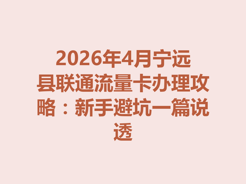 2026年4月宁远县联通流量卡办理攻略：新手避坑一篇说透