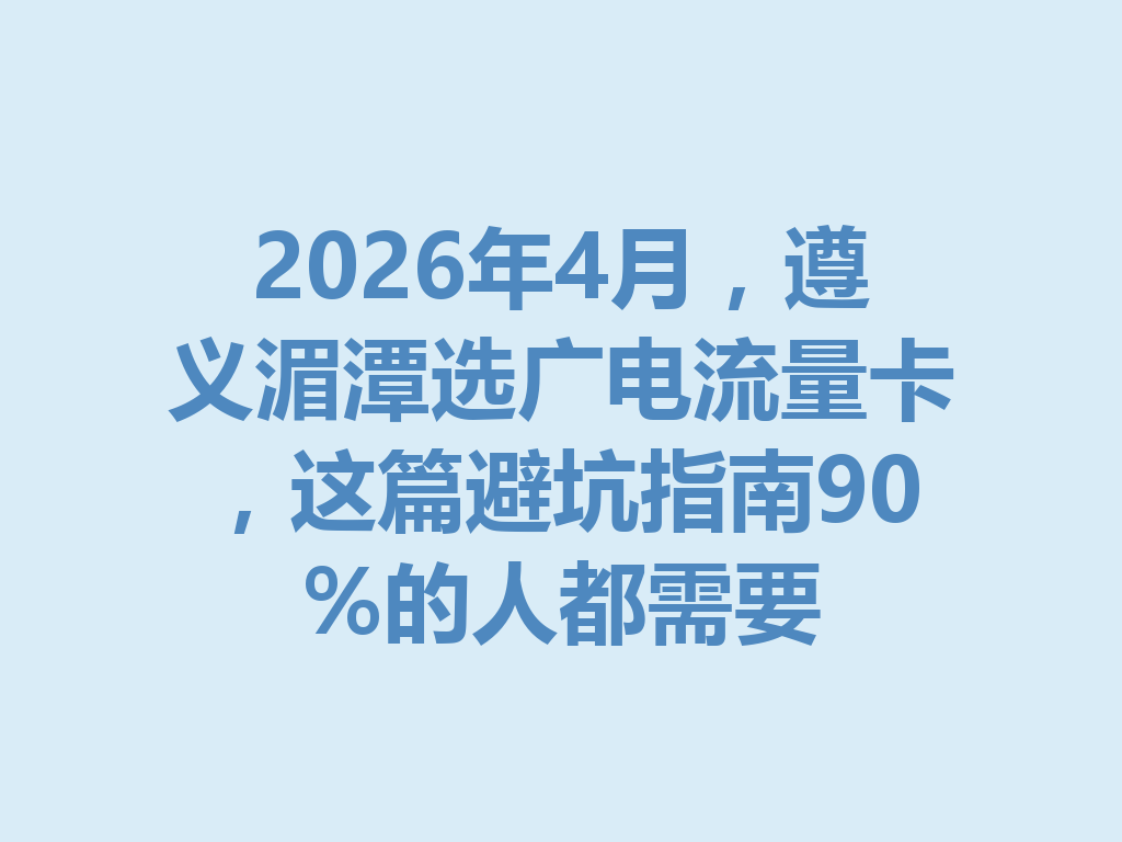 2026年4月，遵义湄潭选广电流量卡，这篇避坑指南90%的人都需要